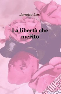 La libertà che merito libro di Lart Janette