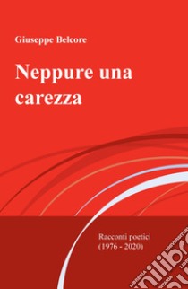 Neppure una carezza. Racconti poetici (1976-2020) libro di Belcore Giuseppe