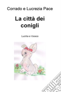 La citta dei conigli. Lucilla e il bosco libro di Pace Corrado; Pace Lucrezia