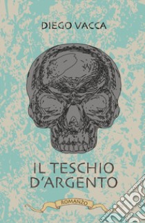 Il teschio d'argento libro di Vacca Diego