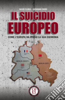 Il suicidio europeo. Come l'Europa ha perso la sua egemonia libro di Elber David; Cadei Giovanni