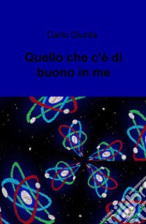 Quel che c'e di buono in me libro di Giunta Carlo