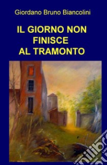 Il giorno non finisce al tramonto libro di Biancolini Giordano Bruno