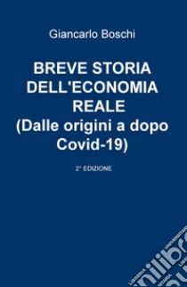 Breve storia dell'economia reale (dalle origini a dopo Covid-19) libro di Boschi Giancarlo