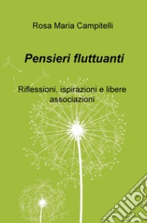 Pensieri fluttuanti. Riflessioni, ispirazioni e libere associazioni libro di Campitelli Rosa Maria