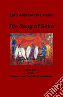 The Song of Shira. Philosophy of the Shalom aleichem-Salam alaikum libro di Arenare Zullo Lino