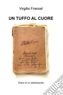 Un tuffo al cuore. Diario di un adolescente libro di Franzel Virgilio