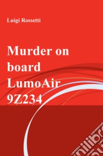 Murder on board LumoAir 9Z234 libro di Rossetti Luigi