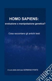 Homo sapiens: evoluzione o manipolazione genetica? Cosa raccontano gli antichi testi libro di Ponte Germana