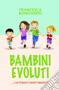 Bambini evoluti... e se fossero i nostri maestri libro di Bonivardo Francesca