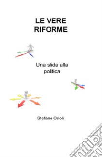 Le vere riforme. Una sfida alla politica libro di Orioli Stefano