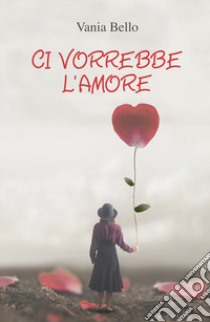 Ci vorrebbe l'amore libro di Bello Vania