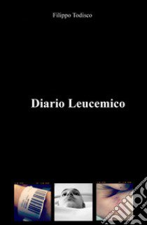 Diario leucemico. Diario, pensieri, appunti libro di Todisco Filippo