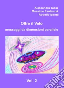 Oltre il velo. Messaggi da dimensioni parallele. Vol. 2 libro di Tassi Alessandra; Fantauzzi Massimo Giuseppe; Manni Rodolfo