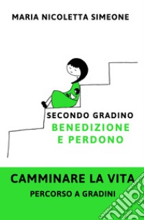 Secondo gradino. Benedizione e perdono. Camminare la vita. Percorso a gradini libro di Simeone Maria Nicoletta