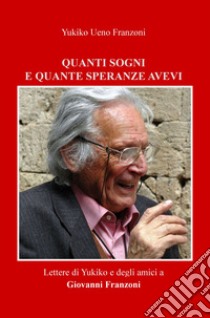 Quanti sogni e quante speranze avevi. Lettere di Yukiko e degli amici a Giovanni Franzoni libro di Yukiko Ueno Franzoni