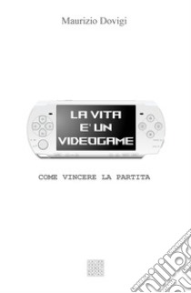 La vita è un videogame. Come vincere la partita libro di Dovigi Maurizio