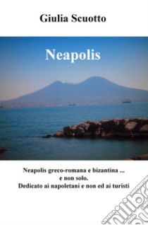 Neapolis. Neapolis greco-romana e bizantina (e non solo). Dedicato a napoletani e non ed ai turisti libro di Scuotto Giulia