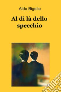 Al di la dello specchio libro di Bigollo Aldo