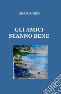 Gli amici stanno bene libro di Airaldi Bruna