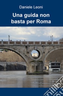 Una guida non basta per Roma libro di Leoni Daniele