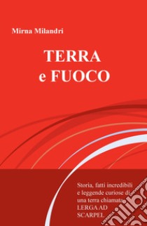 Terra e fuoco. Storie incredibili e leggende curiose della Lerga ad Scarpel libro di Milandri Mirna