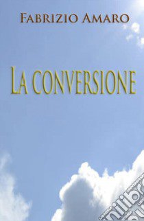 La conversione (solo per amore) libro di Amaro Fabrizio