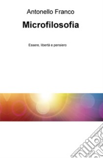 Microfilosofia. Essere, libertà e pensiero libro di Franco Antonello