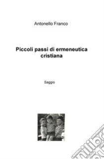 Piccoli passi di ermeneutica cristiana libro di Franco Antonello