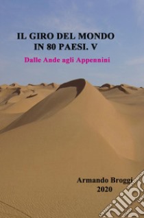 Il giro del mondo in 80 Paesi. Vol. 5: Dalle Ande agli Appennini libro di Broggi Armando