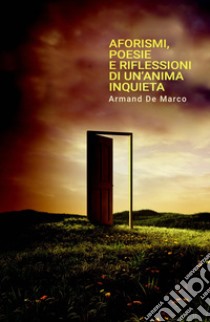 Aforismi, poesie e riflessioni di un'anima inquieta libro di De Marco Armand