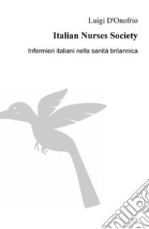 Italian Nurses Society. Infermieri italiani nella sanita britannica libro di D'Onofrio Luigi