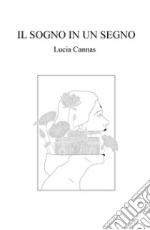 Il sogno in un segno. Autobiografia di un viaggio nell'altro continente libro di Cannas Lucia