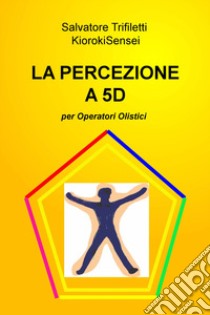 La percezione a 5D per operatori olistici libro di Trifiletti Salvatore