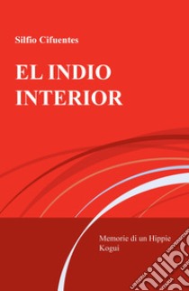 El indio interior. Memorie di un Hippie Kogui libro di Cifuentes Silfio