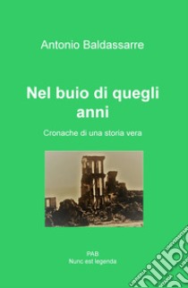 Nel buio di quegli anni. Cronache di una storia vera libro di Baldassarre Antonio