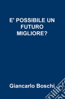 È possibile un futuro migliore? libro di Boschi Giancarlo