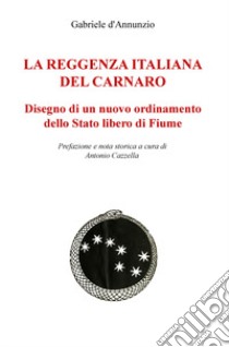 La reggenza italiana del Carnaro. Disegno di un nuovo ordinamento dello Stato libero di Fiume libro di D'Annunzio Gabriele