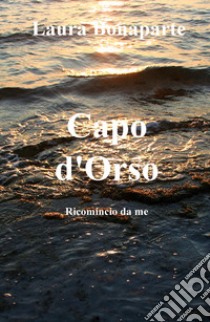 Capo d'Orso. Ricomincio da me libro di Bonaparte Laura