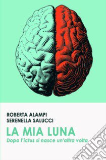 La mia Luna. Dopo l'ictus si nasce un'altra volta libro di Salucci Serenella; Alampi Roberta