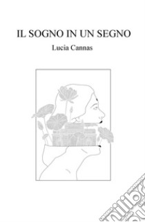 Il sogno in un segno. Autobiografia di un viaggio nell'altro continente libro di Cannas Lucia