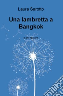 Una lambretta a Bangkok e altri racconti libro di Sarotto Laura