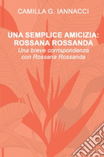 Una semplice amicizia: Rossana Rossanda libro di Iannacci Giuseppina Camilla