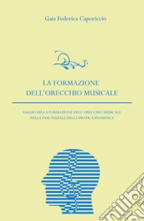 La formazione dell'orecchio musicale nella fase iniziale della pratica pianistica libro di Caporiccio Gaia Federica