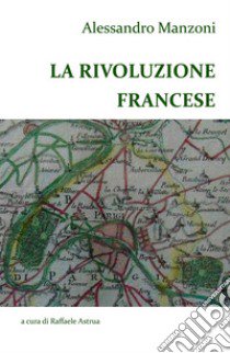 Alessandro Manzoni. La Rivoluzione francese libro di Astrua Raffaele