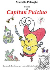 L'Isola di Capitan Pulcino. ElloWorld: un mondo da colorare per bambini di ogni età. Ediz. illustrata libro di Polenghi Marcello