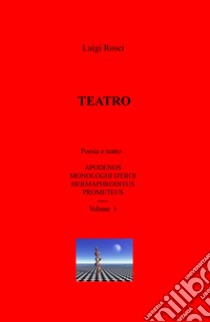 Teatro. Vol. 1: Poesia e teatro: Apodenos, Monologhi d'eroi, Hermaphroditus e Prometeus libro di Rosci Luigi