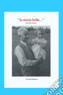 La storia bella.... la mia storia libro di Marocco Lucia