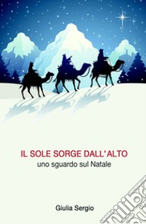 Il sole sorge dall'alto. Uno sguardo sul Natale libro di Sergio Giulia