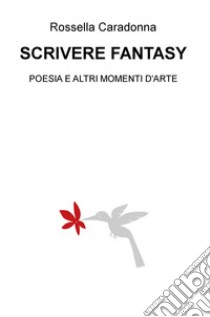 Scrivere fantasy. Poesia e altri momenti d'arte libro di Caradonna Rossella